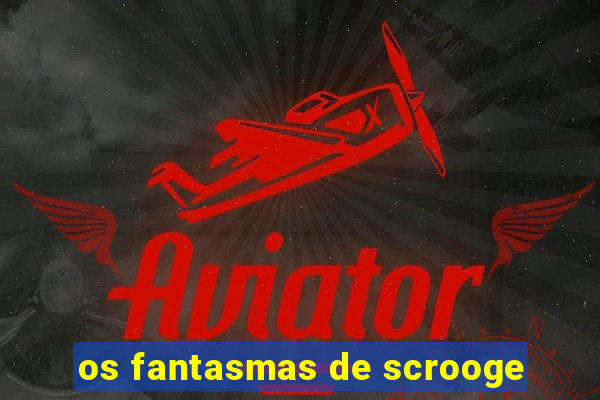 os fantasmas de scrooge